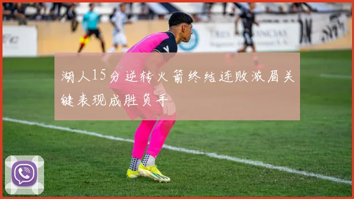 湖人15分逆转火箭终结连败浓眉关键表现成胜负手