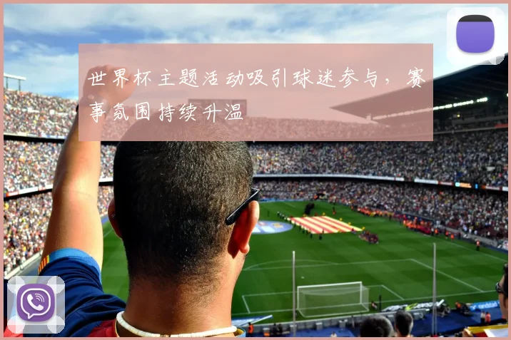 世界杯主题活动吸引球迷参与，赛事氛围持续升温