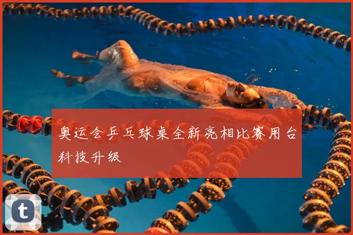 奥运会乒乓球桌全新亮相比赛用台科技升级