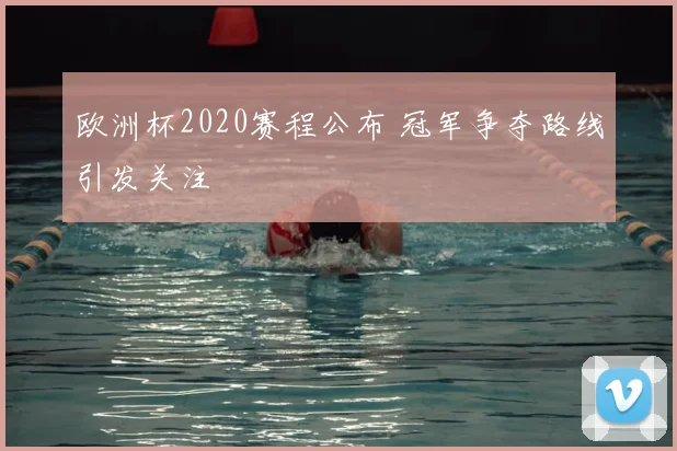 欧洲杯2020赛程公布 冠军争夺路线引发关注