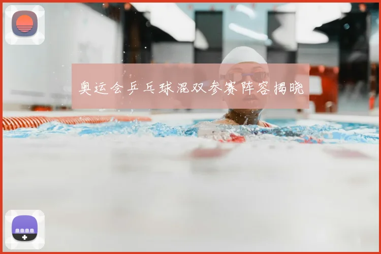 奥运会乒乓球混双参赛阵容揭晓