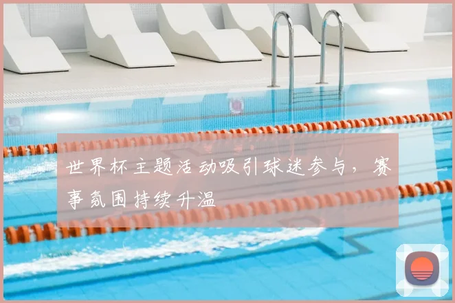 世界杯主题活动吸引球迷参与，赛事氛围持续升温