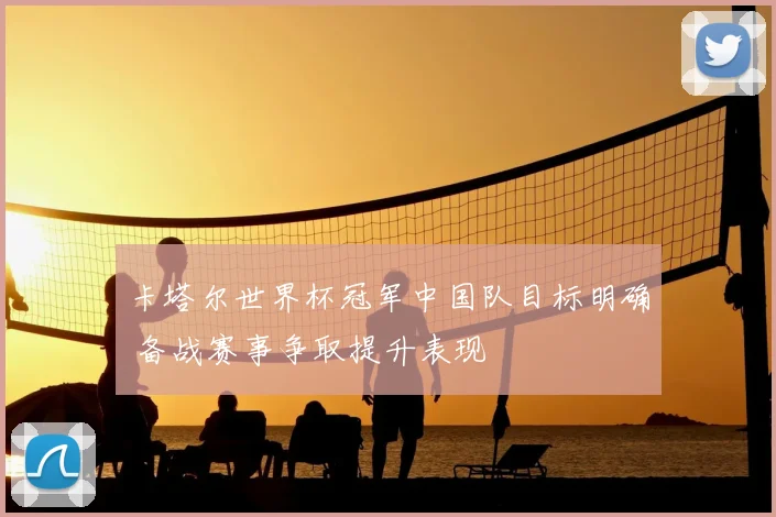 卡塔尔世界杯冠军中国队目标明确 备战赛事争取提升表现